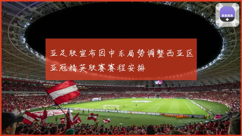 亚足联宣布因中东局势调整西亚区亚冠精英联赛赛程安排