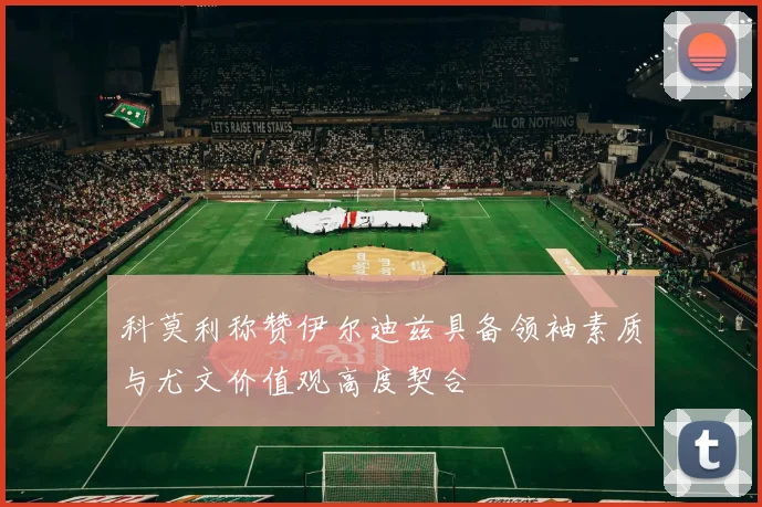科莫利称赞伊尔迪兹具备领袖素质与尤文价值观高度契合
