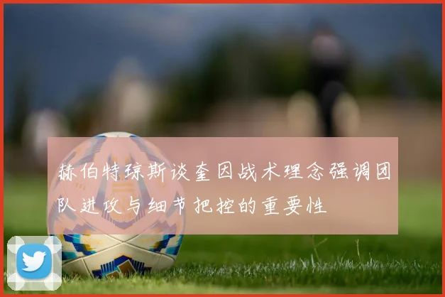 赫伯特琼斯谈奎因战术理念强调团队进攻与细节把控的重要性