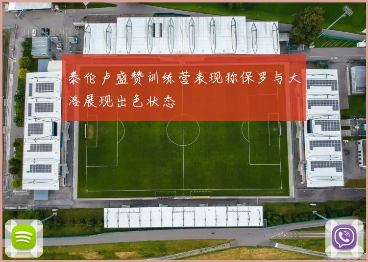 泰伦卢盛赞训练营表现称保罗与大洛展现出色状态