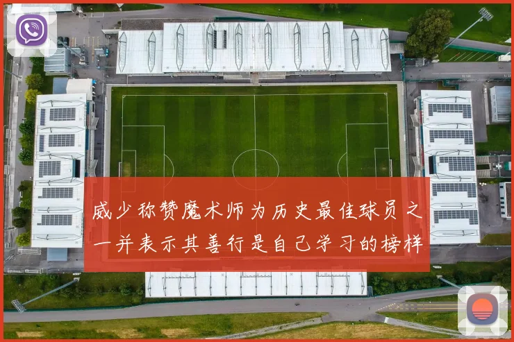 威少称赞魔术师为历史最佳球员之一并表示其善行是自己学习的榜样