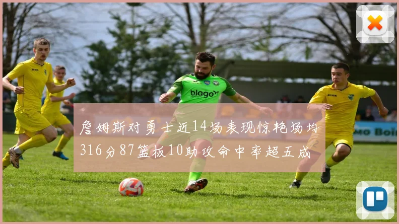 詹姆斯对勇士近14场表现惊艳场均316分87篮板10助攻命中率超五成