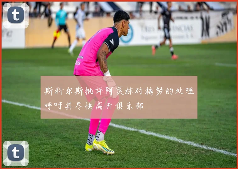 斯科尔斯批评阿莫林对梅努的处理呼吁其尽快离开俱乐部